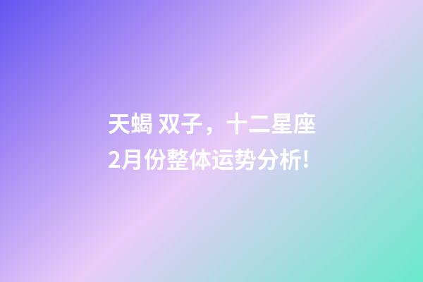 天蝎 双子，十二星座2月份整体运势分析!-第1张-观点-玄机派
